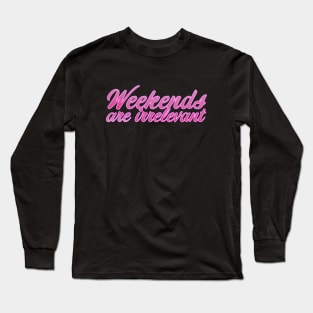 Weekends are irrelevant Long Sleeve T-Shirt